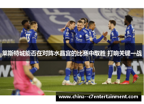 莱斯特城能否在对阵水晶宫的比赛中取胜 打响关键一战