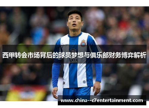 西甲转会市场背后的球员梦想与俱乐部财务博弈解析