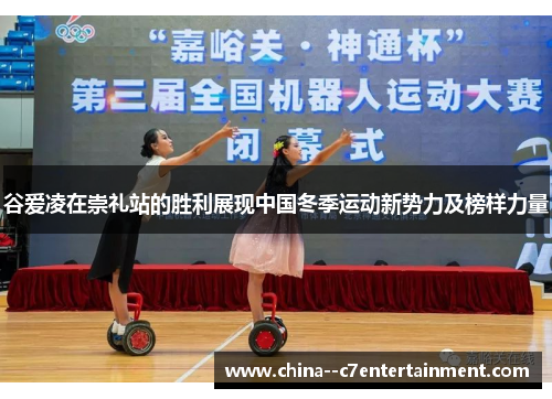 谷爱凌在崇礼站的胜利展现中国冬季运动新势力及榜样力量