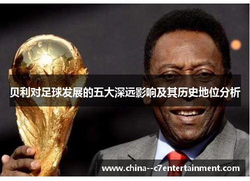 贝利对足球发展的五大深远影响及其历史地位分析