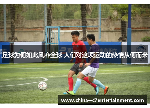 足球为何如此风靡全球 人们对这项运动的热情从何而来 足球为何如此风靡全球 人们对这项运动的热情从何而来