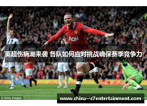 英超伤病潮来袭 各队如何应对挑战确保赛季竞争力