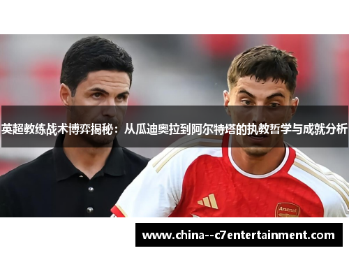 英超教练战术博弈揭秘：从瓜迪奥拉到阿尔特塔的执教哲学与成就分析