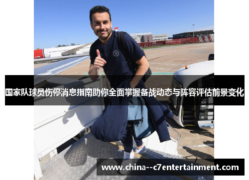 国家队球员伤停消息指南助你全面掌握备战动态与阵容评估前景变化