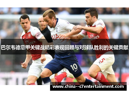 巴尔韦德意甲关键战精彩表现回顾与对球队胜利的关键贡献