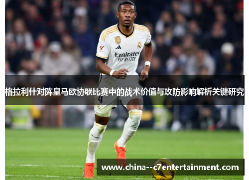 格拉利什对阵皇马欧协联比赛中的战术价值与攻防影响解析关键研究