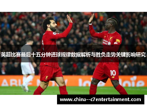 英超比赛最后十五分钟进球规律数据解析与胜负走势关键影响研究 英超比赛最后十五分钟进球规律数据解析与胜负走势关键影响研究