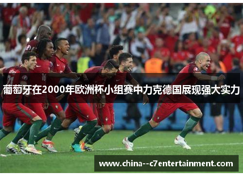 葡萄牙在2000年欧洲杯小组赛中力克德国展现强大实力