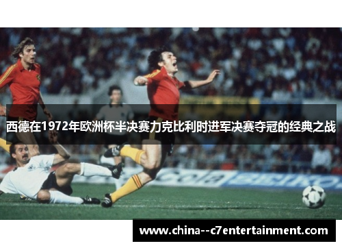 西德在1972年欧洲杯半决赛力克比利时进军决赛夺冠的经典之战 西德在1972年欧洲杯半决赛力克比利时进军决赛夺冠的经典之战