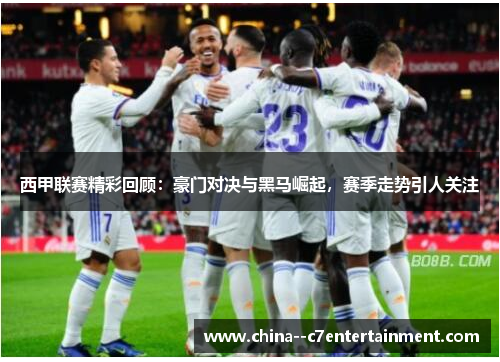 西甲联赛精彩回顾：豪门对决与黑马崛起，赛季走势引人关注