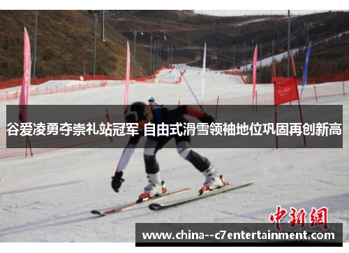 谷爱凌勇夺崇礼站冠军 自由式滑雪领袖地位巩固再创新高