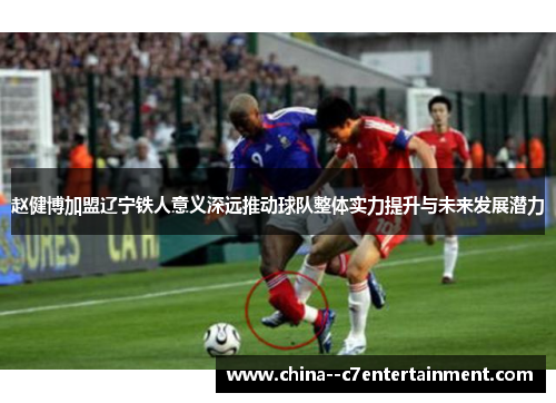 赵健博加盟辽宁铁人意义深远推动球队整体实力提升与未来发展潜力