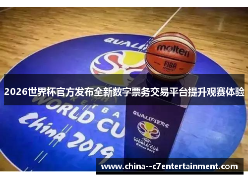 2026世界杯官方发布全新数字票务交易平台提升观赛体验