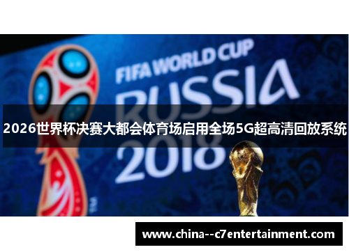 2026世界杯决赛大都会体育场启用全场5G超高清回放系统