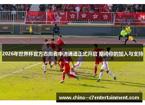 2026年世界杯官方志愿者申请通道正式开启 期待你的加入与支持