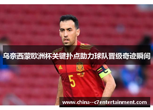 乌奈西蒙欧洲杯关键扑点助力球队晋级奇迹瞬间