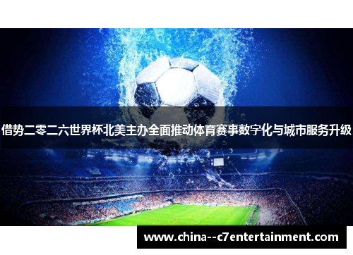 借势二零二六世界杯北美主办全面推动体育赛事数字化与城市服务升级