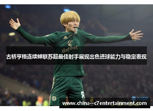 古桥亨梧连续蝉联苏超最佳射手展现出色进球能力与稳定表现