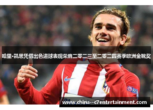 哈里·凯恩凭借出色进球表现荣膺二零二三至二零二四赛季欧洲金靴奖