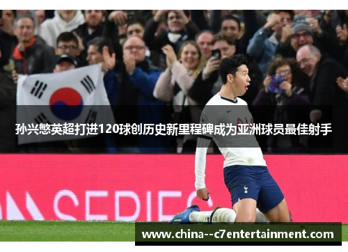孙兴慜英超打进120球创历史新里程碑成为亚洲球员最佳射手