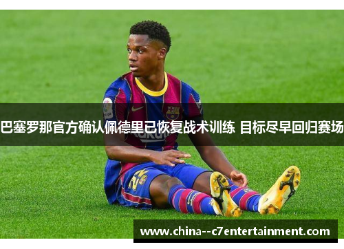 巴塞罗那官方确认佩德里已恢复战术训练 目标尽早回归赛场
