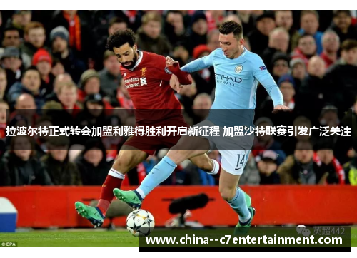 拉波尔特正式转会加盟利雅得胜利开启新征程 加盟沙特联赛引发广泛关注