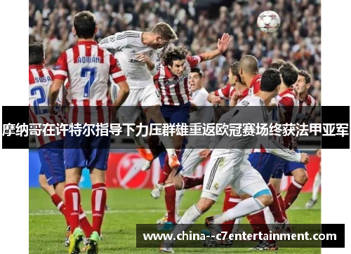 摩纳哥在许特尔指导下力压群雄重返欧冠赛场终获法甲亚军 摩纳哥在许特尔指导下力压群雄重返欧冠赛场终获法甲亚军