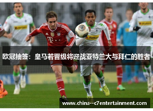 欧冠抽签：皇马若晋级将迎战亚特兰大与拜仁的胜者