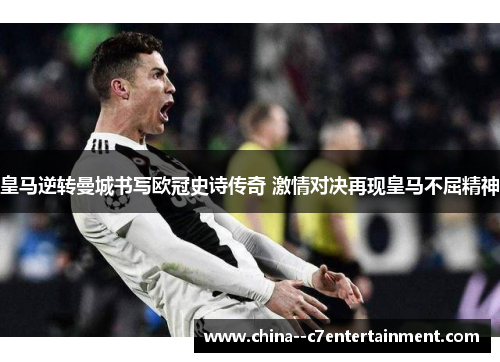 皇马逆转曼城书写欧冠史诗传奇 激情对决再现皇马不屈精神