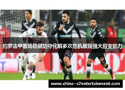 约罗法甲客场稳健防守化解多次危机展现强大应变能力 约罗法甲客场稳健防守化解多次危机展现强大应变能力