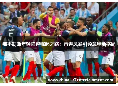 那不勒斯年轻阵容崛起之路：青春风暴引领意甲新格局