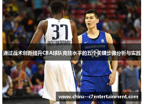 通过战术创新提升CBA球队竞技水平的五个关键步骤分析与实践