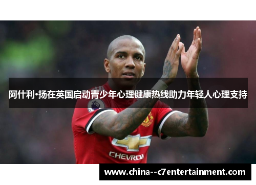 阿什利·扬在英国启动青少年心理健康热线助力年轻人心理支持
