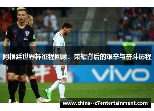 阿根廷世界杯征程回顾：荣耀背后的艰辛与奋斗历程