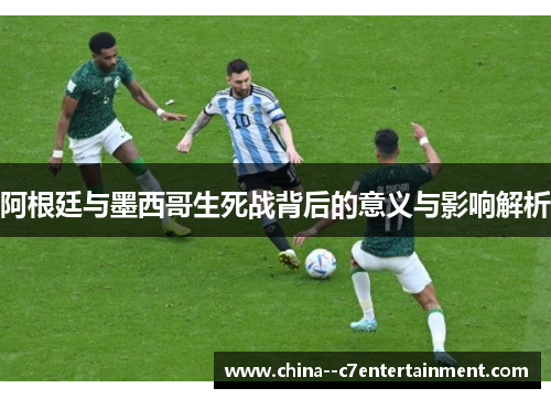 阿根廷与墨西哥生死战背后的意义与影响解析