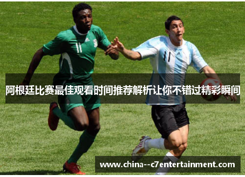 阿根廷比赛最佳观看时间推荐解析让你不错过精彩瞬间