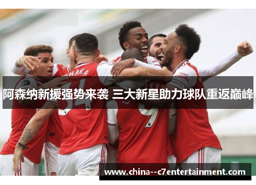 阿森纳新援强势来袭 三大新星助力球队重返巅峰