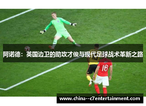 阿诺德：英国边卫的助攻才俊与现代足球战术革新之路