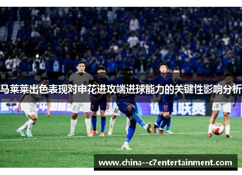 马莱莱出色表现对申花进攻端进球能力的关键性影响分析
