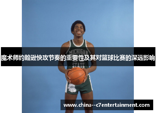 魔术师约翰逊快攻节奏的重要性及其对篮球比赛的深远影响