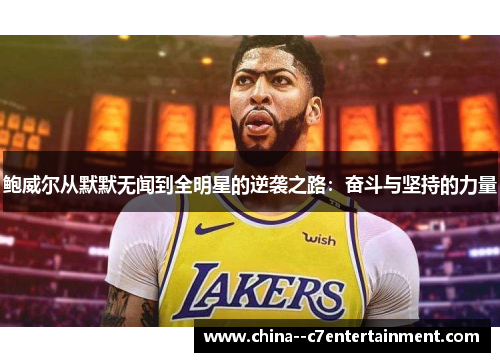 鲍威尔从默默无闻到全明星的逆袭之路：奋斗与坚持的力量