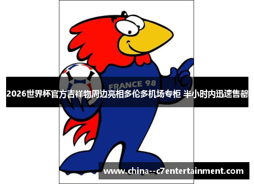 2026世界杯官方吉祥物周边亮相多伦多机场专柜 半小时内迅速售罄