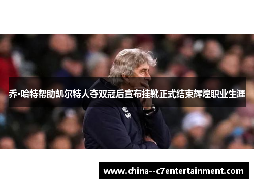 乔·哈特帮助凯尔特人夺双冠后宣布挂靴正式结束辉煌职业生涯