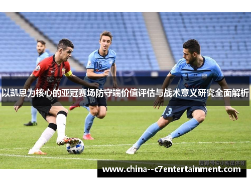 以凯恩为核心的亚冠赛场防守端价值评估与战术意义研究全面解析