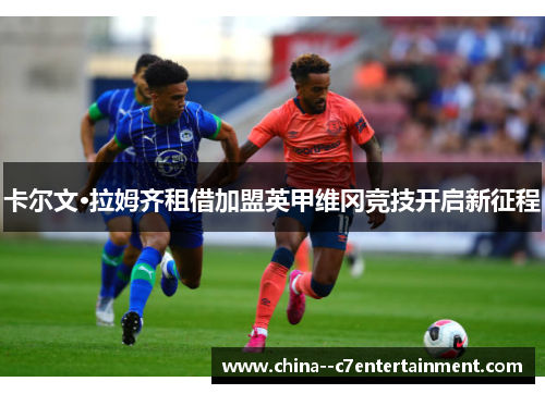 卡尔文·拉姆齐租借加盟英甲维冈竞技开启新征程 卡尔文·拉姆齐租借加盟英甲维冈竞技开启新征程