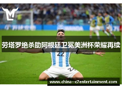 劳塔罗绝杀助阿根廷卫冕美洲杯荣耀再续