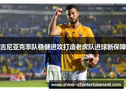 吉尼亚克率队稳健进攻打造老虎队进球新保障
