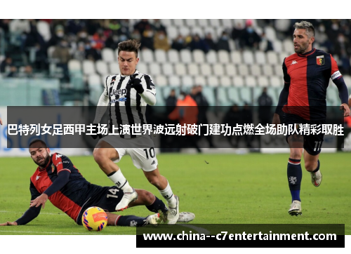 巴特列女足西甲主场上演世界波远射破门建功点燃全场助队精彩取胜