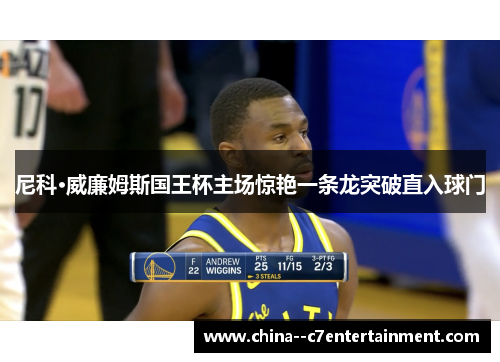 尼科·威廉姆斯国王杯主场惊艳一条龙突破直入球门