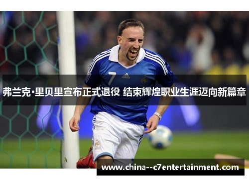 弗兰克·里贝里宣布正式退役 结束辉煌职业生涯迈向新篇章